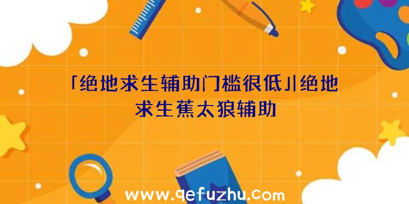 「绝地求生辅助门槛很低」|绝地求生蕉太狼辅助